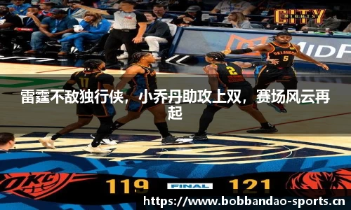 雷霆不敌独行侠，小乔丹助攻上双，赛场风云再起