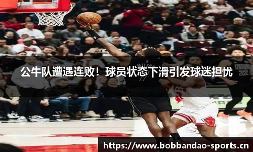 公牛队遭遇连败！球员状态下滑引发球迷担忧
