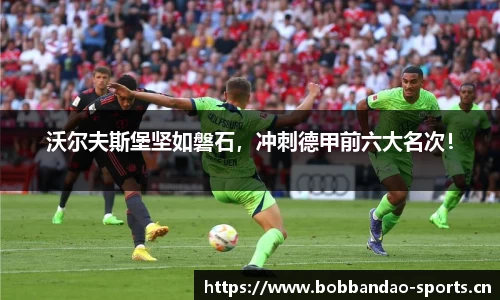 沃尔夫斯堡坚如磐石，冲刺德甲前六大名次！