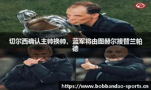 切尔西确认主帅换帅，蓝军将由图赫尔接替兰帕德