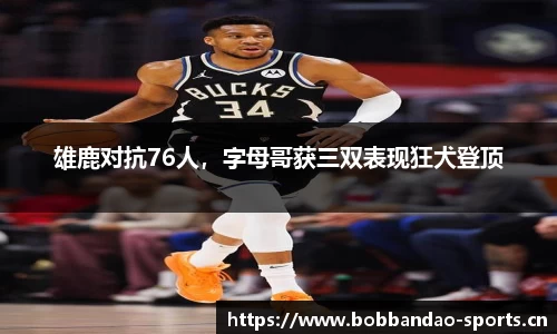 雄鹿对抗76人，字母哥获三双表现狂犬登顶