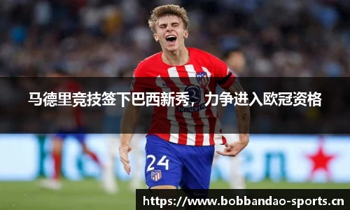 马德里竞技签下巴西新秀，力争进入欧冠资格