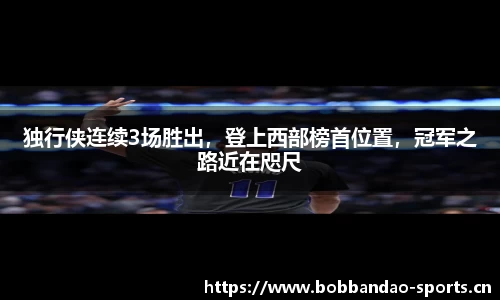 独行侠连续3场胜出，登上西部榜首位置，冠军之路近在咫尺