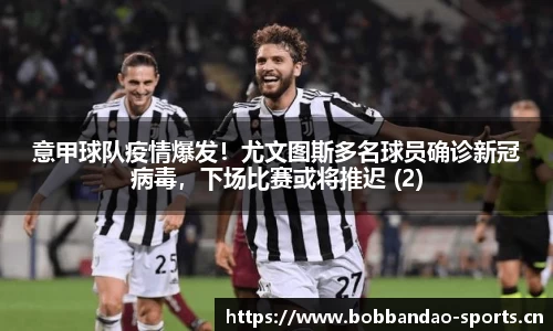 意甲球队疫情爆发！尤文图斯多名球员确诊新冠病毒，下场比赛或将推迟 (2)