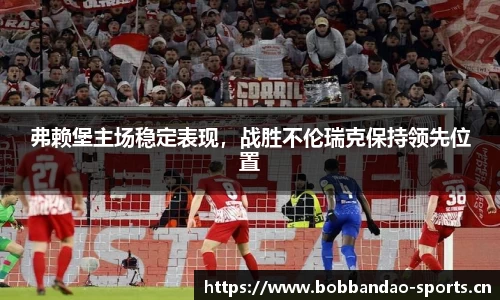 弗赖堡主场稳定表现，战胜不伦瑞克保持领先位置