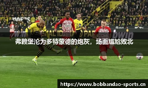 弗赖堡沦为多特蒙德的炮灰，场面尴尬败北