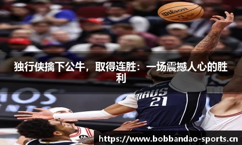 独行侠擒下公牛，取得连胜：一场震撼人心的胜利