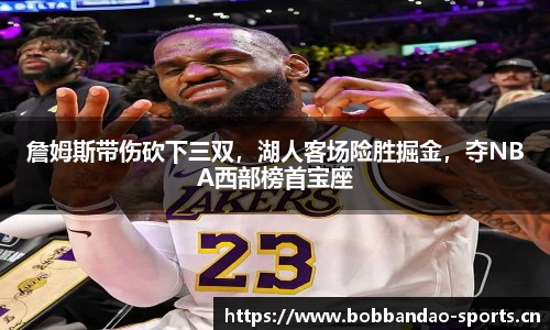 詹姆斯带伤砍下三双，湖人客场险胜掘金，夺NBA西部榜首宝座