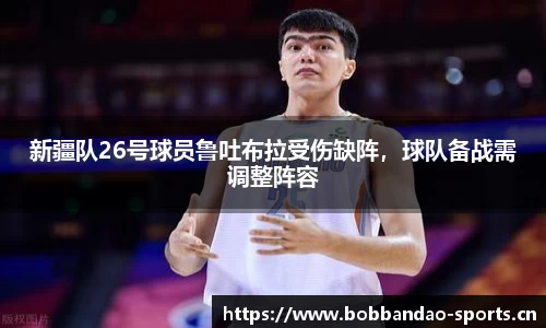 新疆队26号球员鲁吐布拉受伤缺阵，球队备战需调整阵容