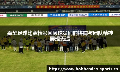 嘉华足球比赛精彩回顾球员们的拼搏与团队精神展现无遗
