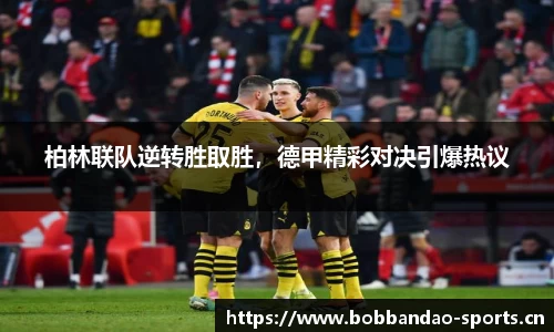 柏林联队逆转胜取胜，德甲精彩对决引爆热议