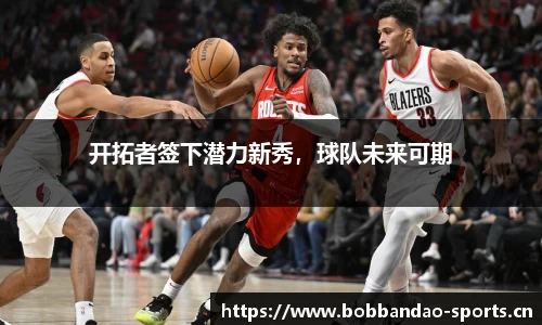 开拓者签下潜力新秀，球队未来可期