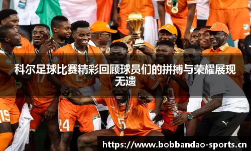 科尔足球比赛精彩回顾球员们的拼搏与荣耀展现无遗