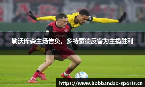 勒沃库森主场告负，多特蒙德反客为主揽胜利