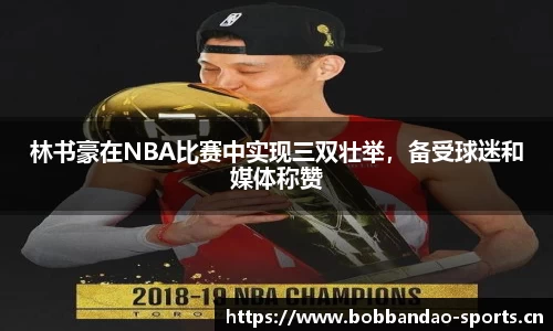 林书豪在NBA比赛中实现三双壮举，备受球迷和媒体称赞