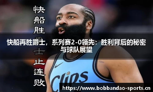 快船再胜爵士，系列赛2-0领先：胜利背后的秘密与球队展望