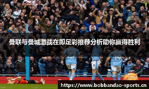 曼联与曼城激战在即足彩推荐分析助你赢得胜利