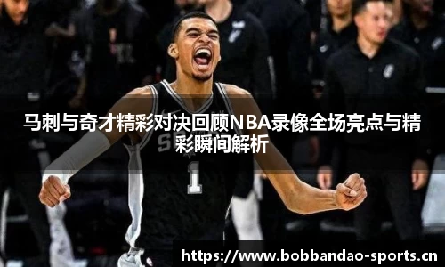 马刺与奇才精彩对决回顾NBA录像全场亮点与精彩瞬间解析