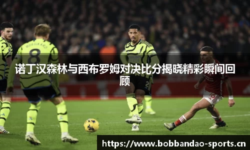 诺丁汉森林与西布罗姆对决比分揭晓精彩瞬间回顾
