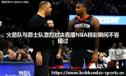 火箭队与爵士队激烈对决直播NBA精彩瞬间不容错过
