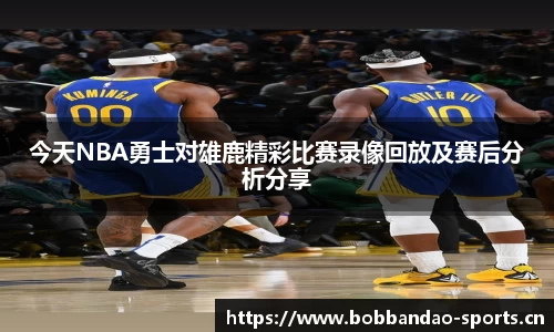 今天NBA勇士对雄鹿精彩比赛录像回放及赛后分析分享