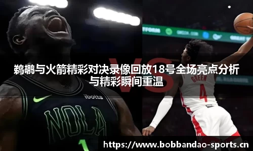 鹈鹕与火箭精彩对决录像回放18号全场亮点分析与精彩瞬间重温