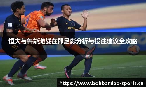 恒大与鲁能激战在即足彩分析与投注建议全攻略