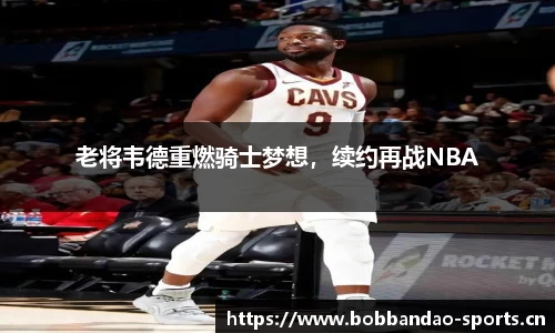 老将韦德重燃骑士梦想，续约再战NBA