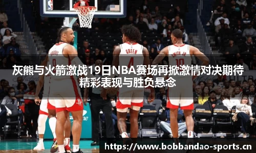 灰熊与火箭激战19日NBA赛场再掀激情对决期待精彩表现与胜负悬念