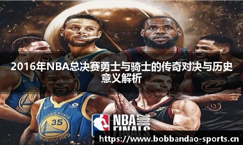 2016年NBA总决赛勇士与骑士的传奇对决与历史意义解析