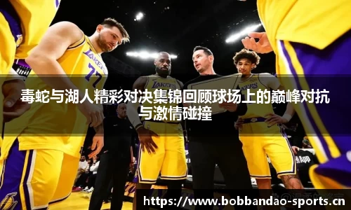 毒蛇与湖人精彩对决集锦回顾球场上的巅峰对抗与激情碰撞