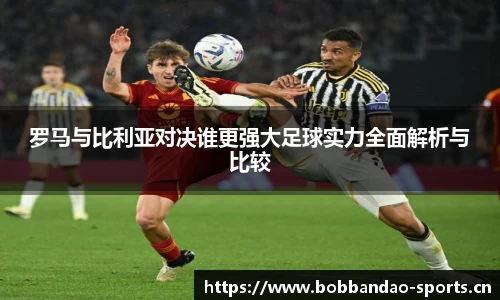 罗马与比利亚对决谁更强大足球实力全面解析与比较